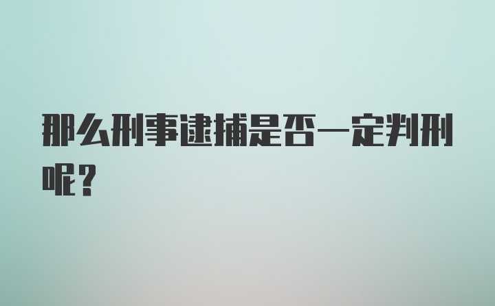 那么刑事逮捕是否一定判刑呢？