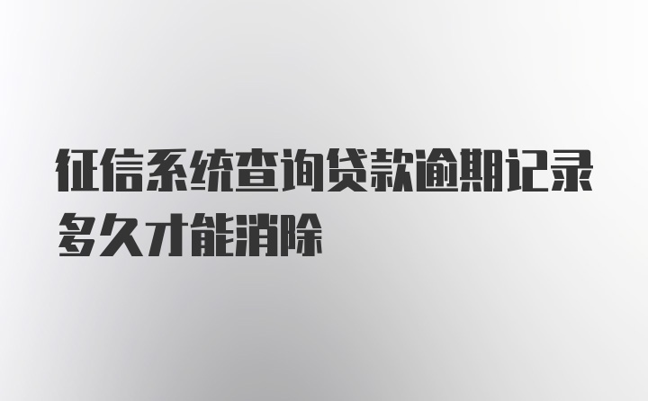 征信系统查询贷款逾期记录多久才能消除