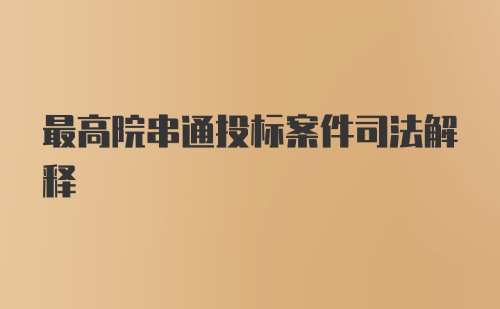 最高院串通投标案件司法解释