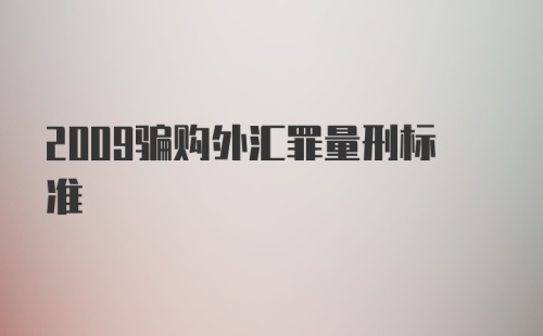 2009骗购外汇罪量刑标准