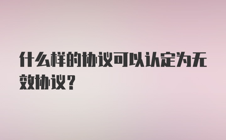 什么样的协议可以认定为无效协议?