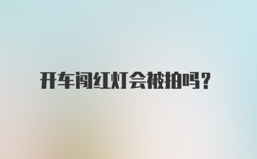 开车闯红灯会被拍吗？