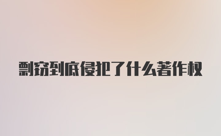 剽窃到底侵犯了什么著作权