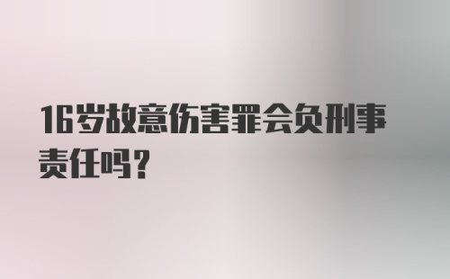 16岁故意伤害罪会负刑事责任吗？