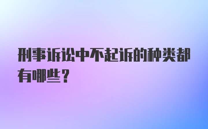 刑事诉讼中不起诉的种类都有哪些?