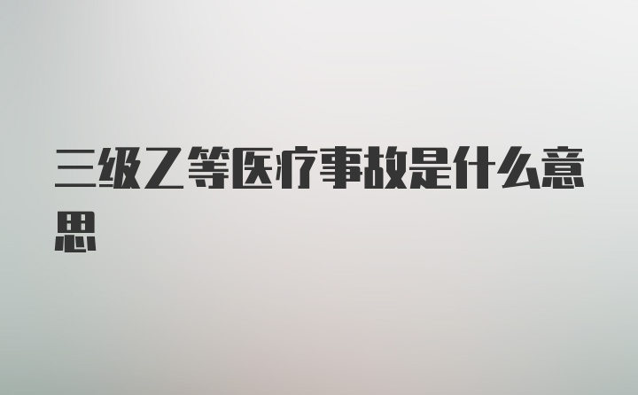 三级乙等医疗事故是什么意思