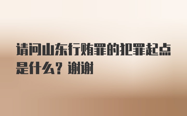 请问山东行贿罪的犯罪起点是什么？谢谢