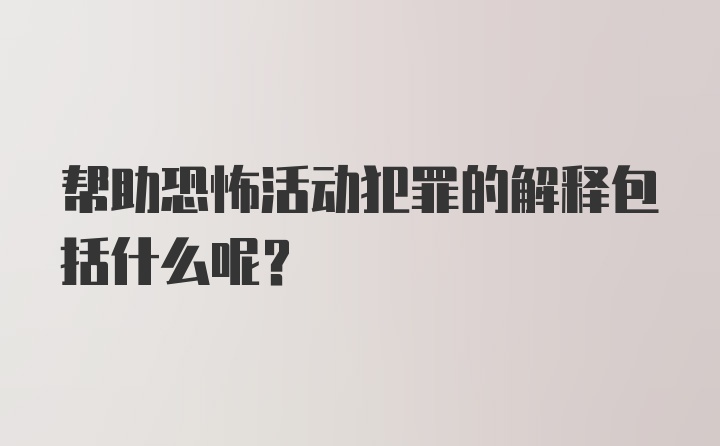 帮助恐怖活动犯罪的解释包括什么呢？