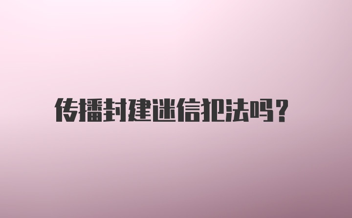 传播封建迷信犯法吗？