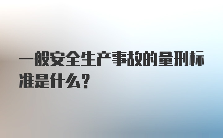 一般安全生产事故的量刑标准是什么？