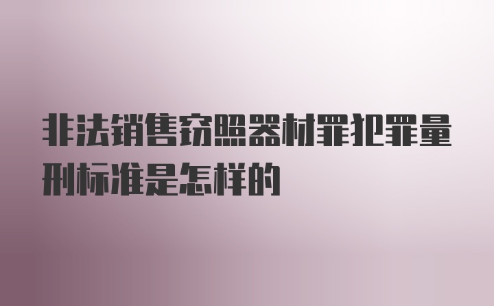 非法销售窃照器材罪犯罪量刑标准是怎样的