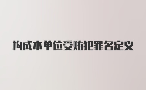 构成本单位受贿犯罪名定义