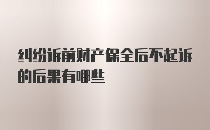 纠纷诉前财产保全后不起诉的后果有哪些