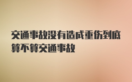 交通事故没有造成重伤到底算不算交通事故