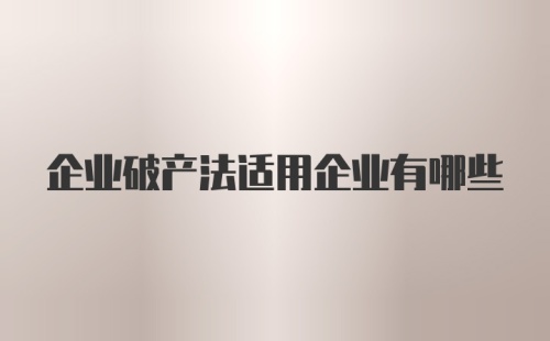 企业破产法适用企业有哪些