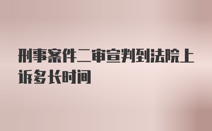 刑事案件二审宣判到法院上诉多长时间