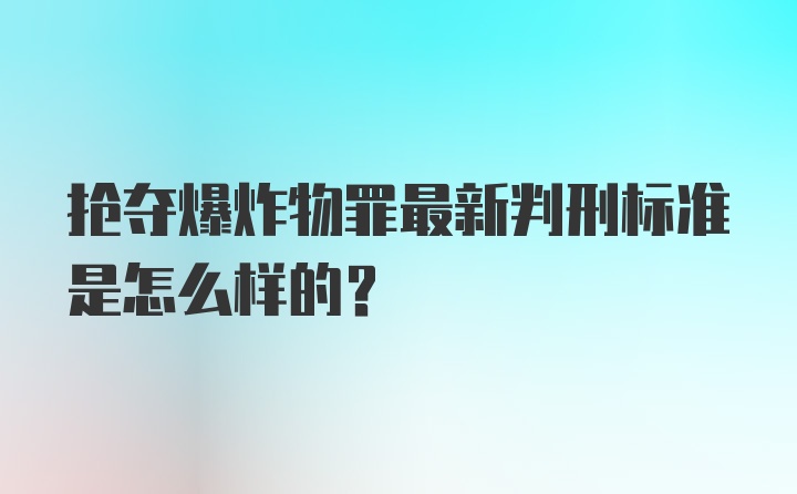 抢夺爆炸物罪最新判刑标准是怎么样的？