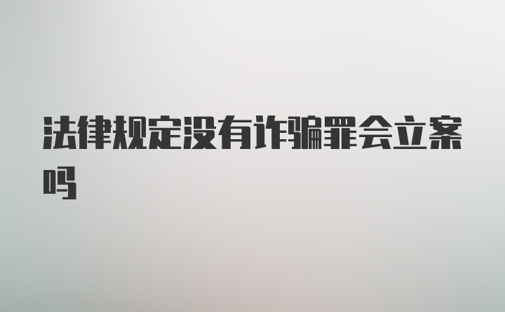 法律规定没有诈骗罪会立案吗