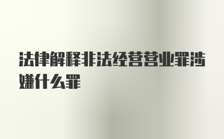 法律解释非法经营营业罪涉嫌什么罪