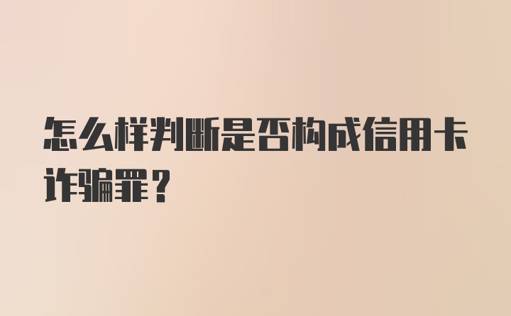 怎么样判断是否构成信用卡诈骗罪？