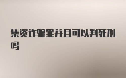 集资诈骗罪并且可以判死刑吗