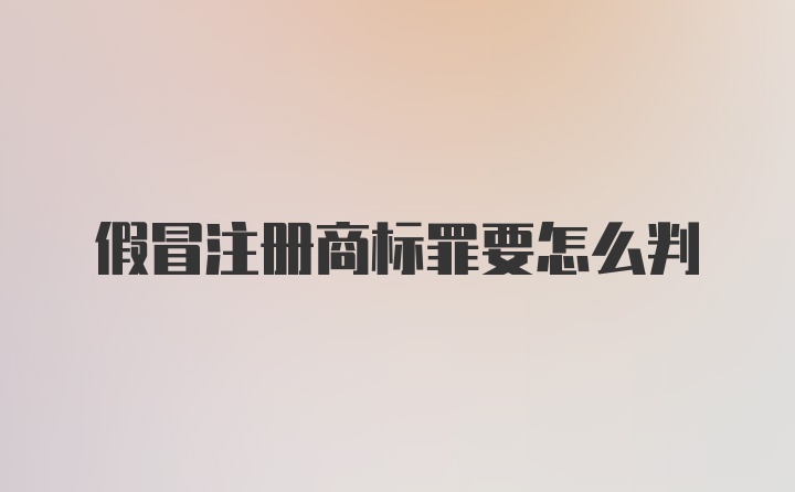 假冒注册商标罪要怎么判