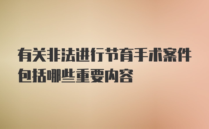 有关非法进行节育手术案件包括哪些重要内容