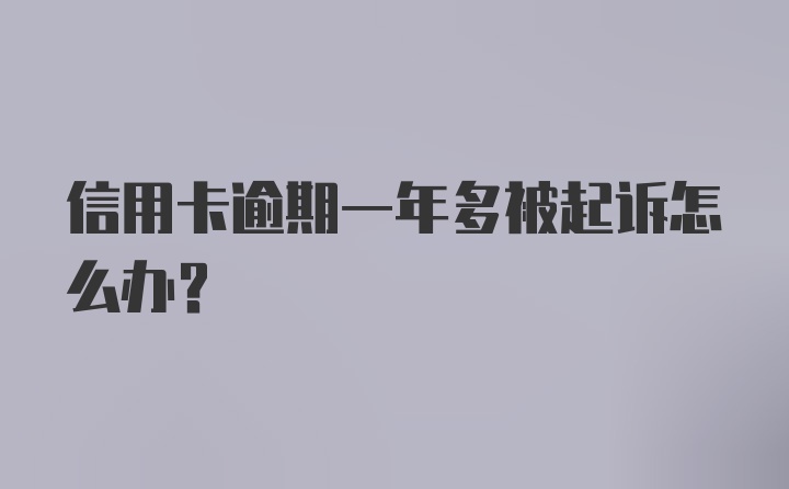 信用卡逾期一年多被起诉怎么办？