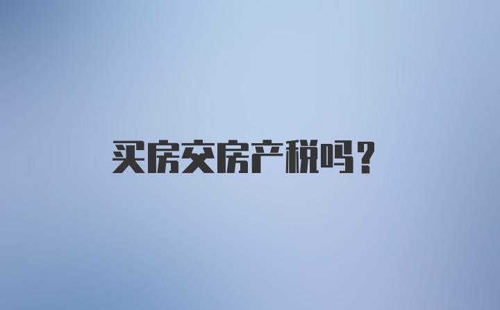 买房交房产税吗？