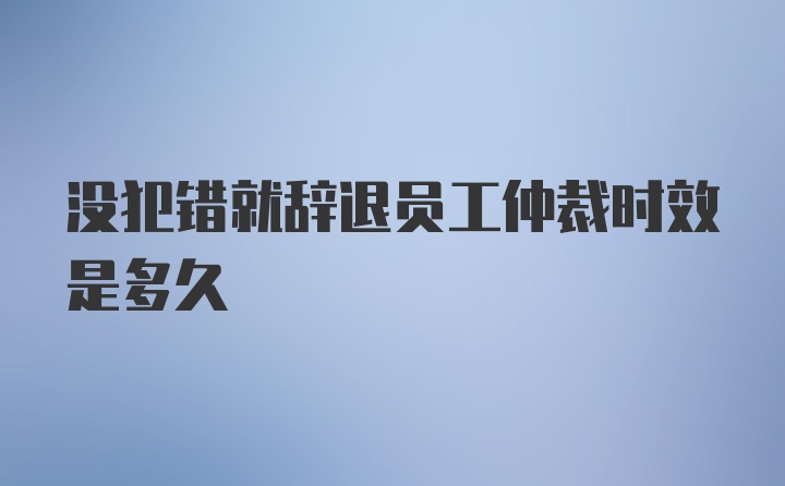 没犯错就辞退员工仲裁时效是多久