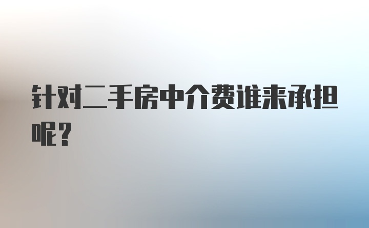 针对二手房中介费谁来承担呢？