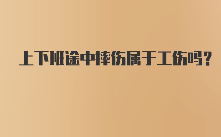 上下班途中摔伤属于工伤吗？