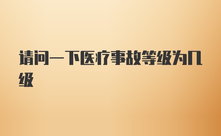 请问一下医疗事故等级为几级