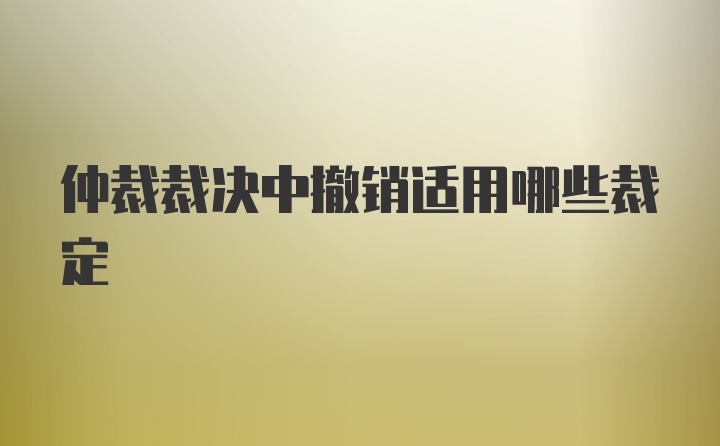 仲裁裁决中撤销适用哪些裁定