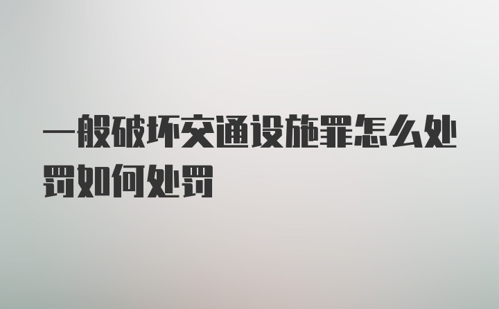 一般破坏交通设施罪怎么处罚如何处罚