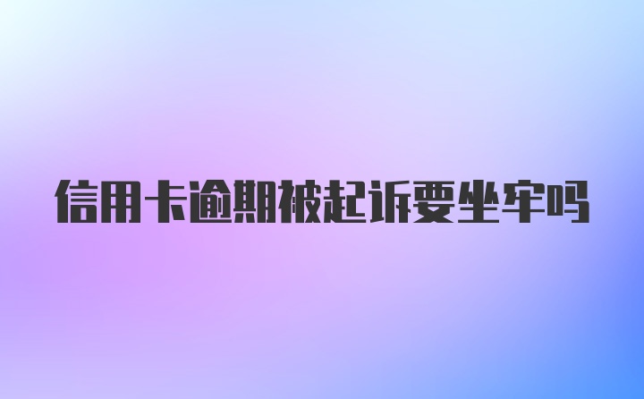 信用卡逾期被起诉要坐牢吗