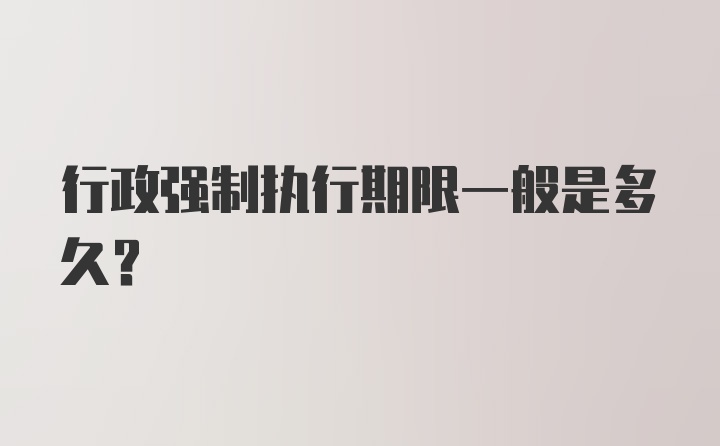 行政强制执行期限一般是多久？