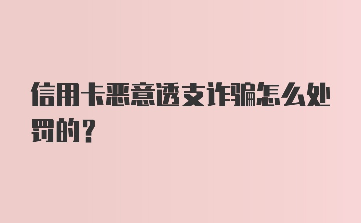 信用卡恶意透支诈骗怎么处罚的？