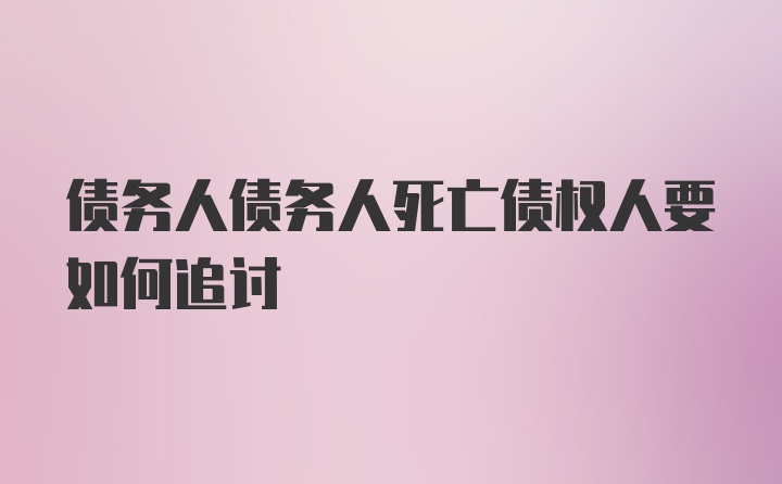 债务人债务人死亡债权人要如何追讨