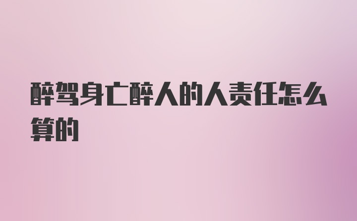 醉驾身亡醉人的人责任怎么算的