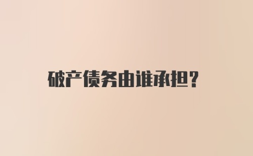 破产债务由谁承担？