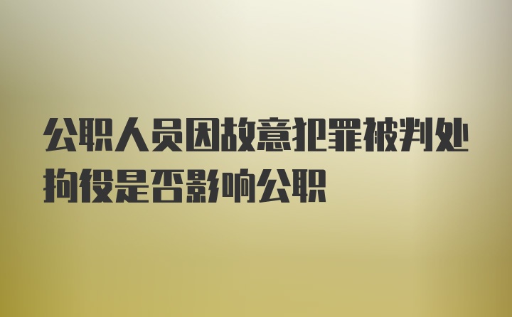 公职人员因故意犯罪被判处拘役是否影响公职