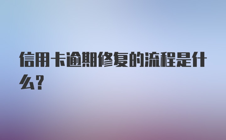 信用卡逾期修复的流程是什么？