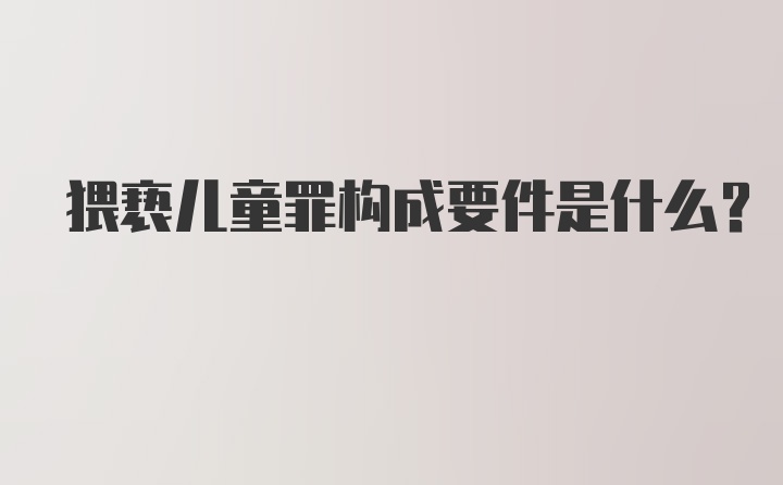 猥亵儿童罪构成要件是什么？