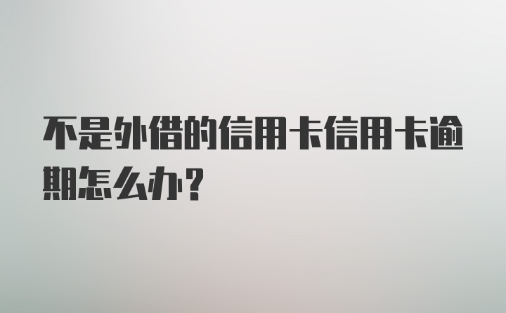 不是外借的信用卡信用卡逾期怎么办？