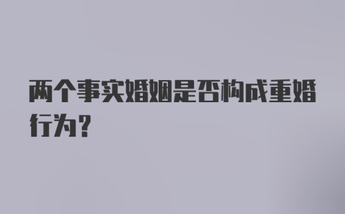 两个事实婚姻是否构成重婚行为?