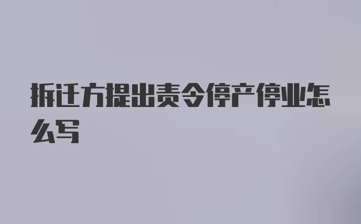 拆迁方提出责令停产停业怎么写