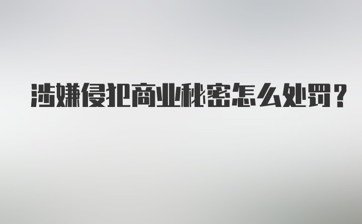 涉嫌侵犯商业秘密怎么处罚?