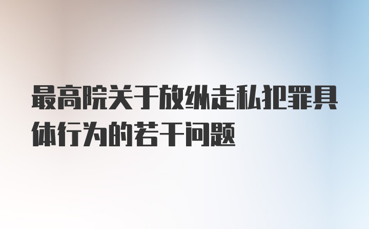 最高院关于放纵走私犯罪具体行为的若干问题