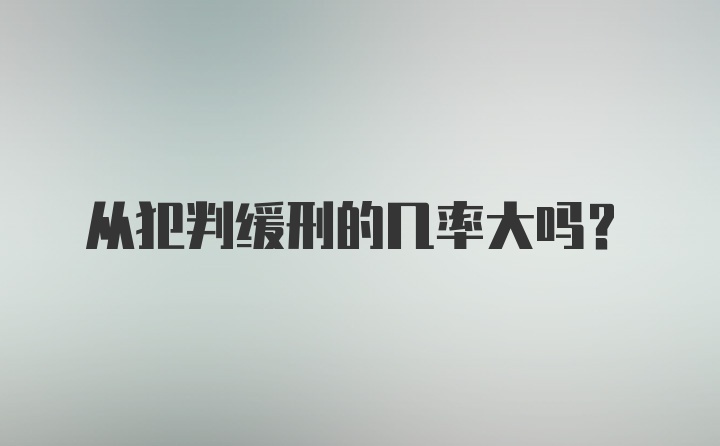 从犯判缓刑的几率大吗?